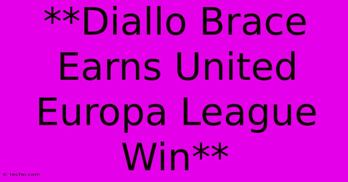 **Diallo Brace Earns United Europa League Win**