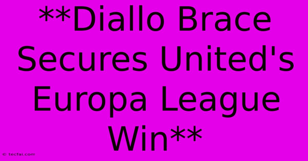 **Diallo Brace Secures United's Europa League Win**