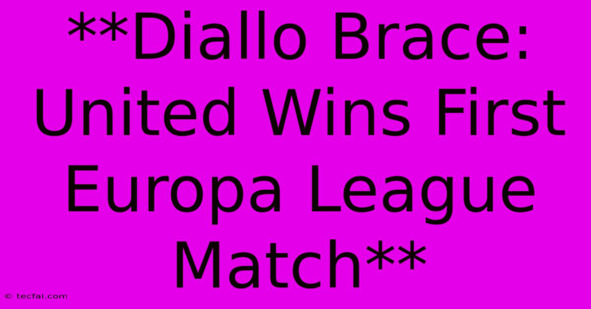 **Diallo Brace: United Wins First Europa League Match**