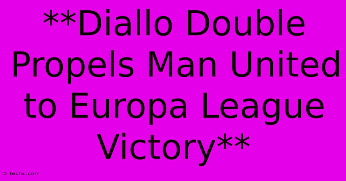 **Diallo Double Propels Man United To Europa League Victory**