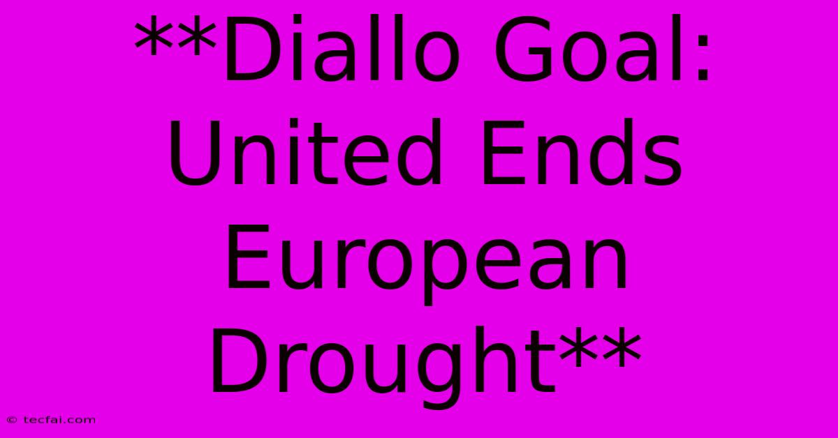 **Diallo Goal: United Ends European Drought**