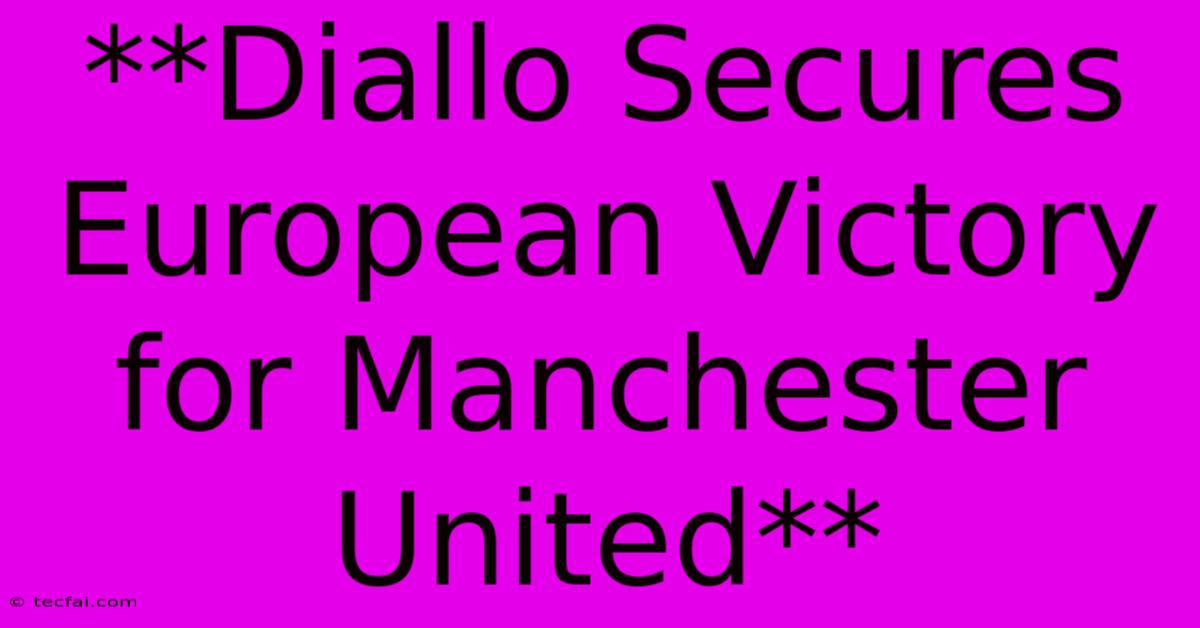 **Diallo Secures European Victory For Manchester United**