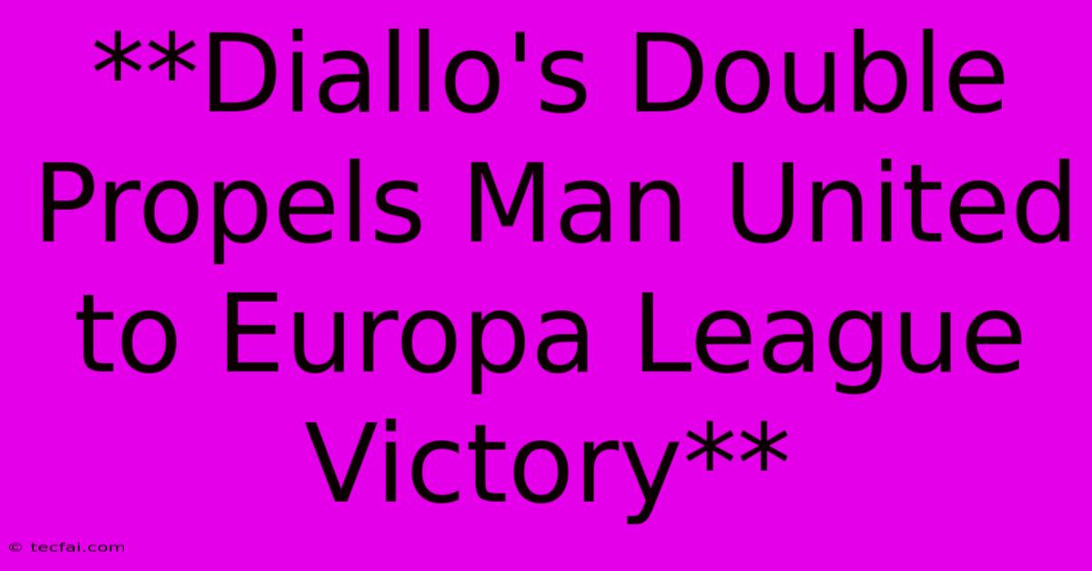 **Diallo's Double Propels Man United To Europa League Victory**