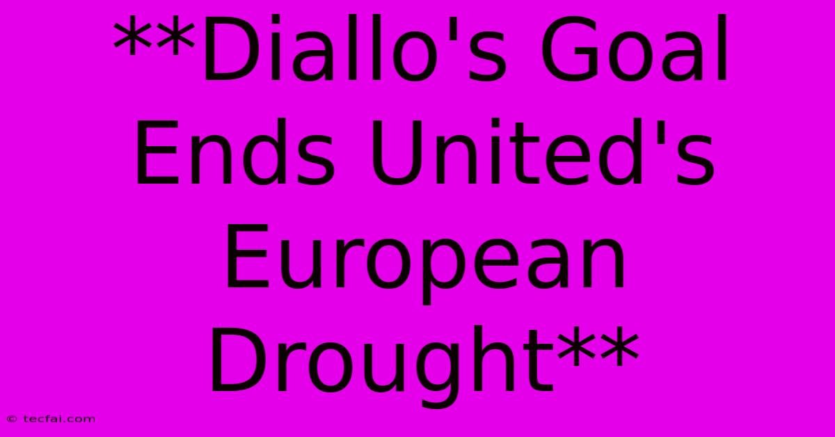 **Diallo's Goal Ends United's European Drought**