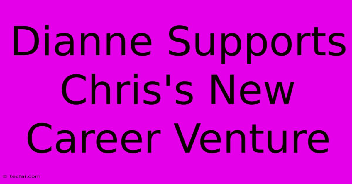 Dianne Supports Chris's New Career Venture