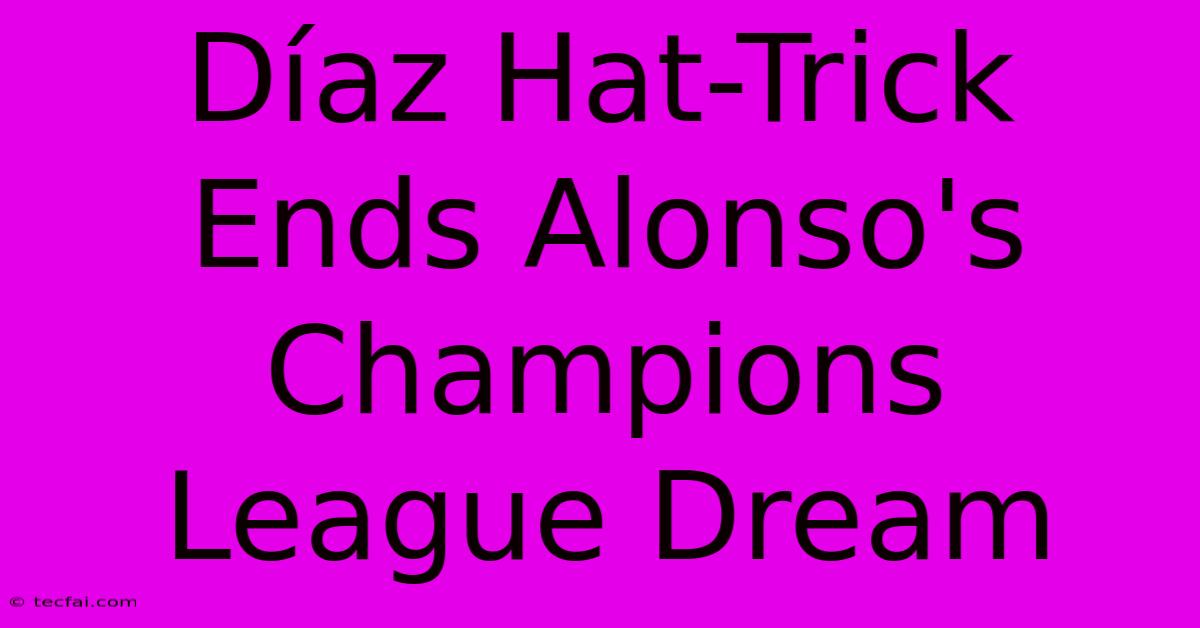 Díaz Hat-Trick Ends Alonso's Champions League Dream