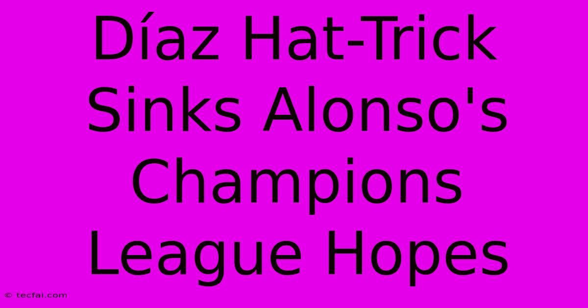 Díaz Hat-Trick Sinks Alonso's Champions League Hopes