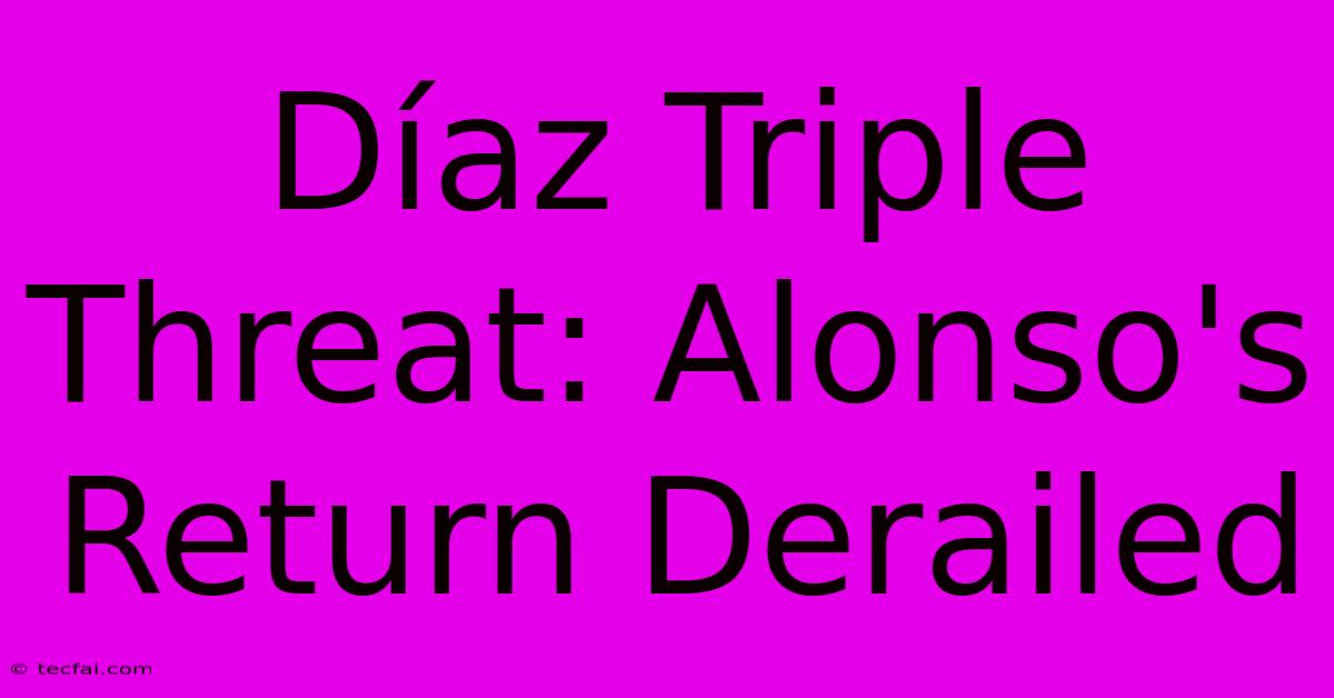 Díaz Triple Threat: Alonso's Return Derailed 