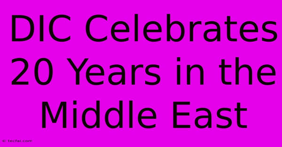 DIC Celebrates 20 Years In The Middle East