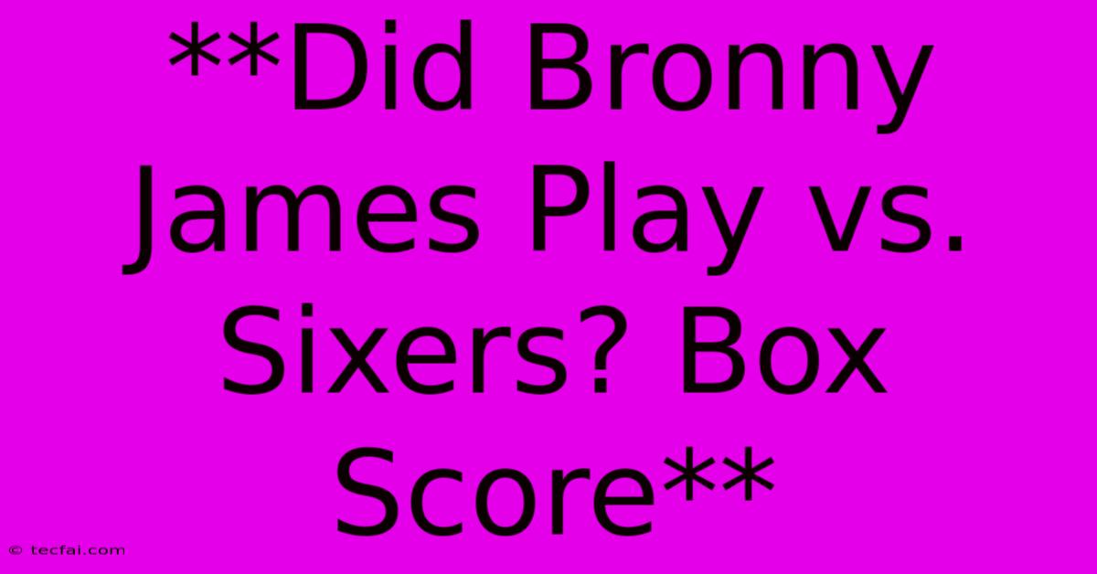 **Did Bronny James Play Vs. Sixers? Box Score**