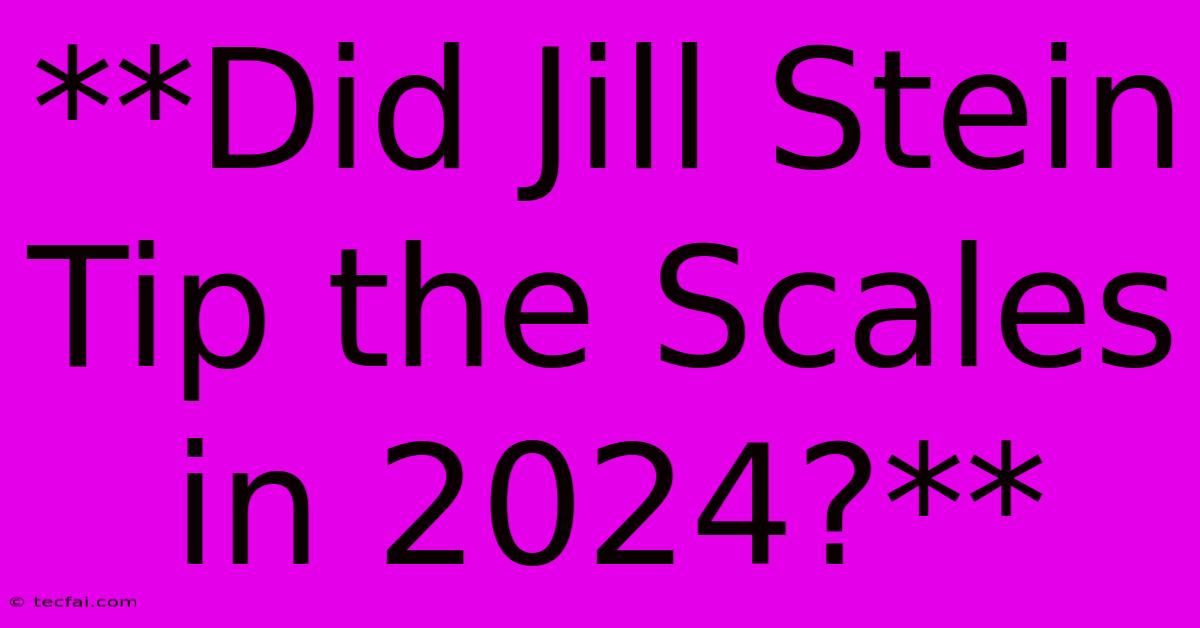 **Did Jill Stein Tip The Scales In 2024?**