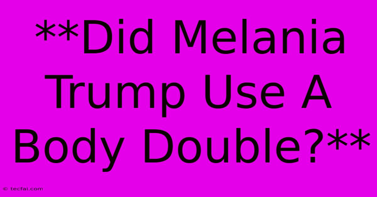 **Did Melania Trump Use A Body Double?**