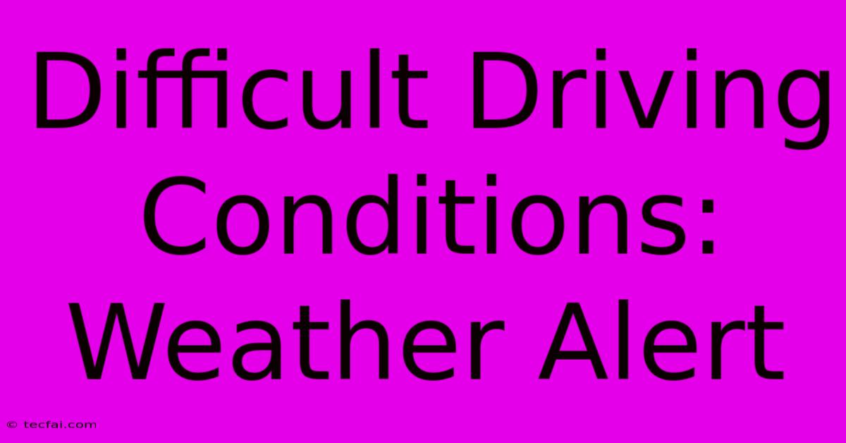 Difficult Driving Conditions: Weather Alert