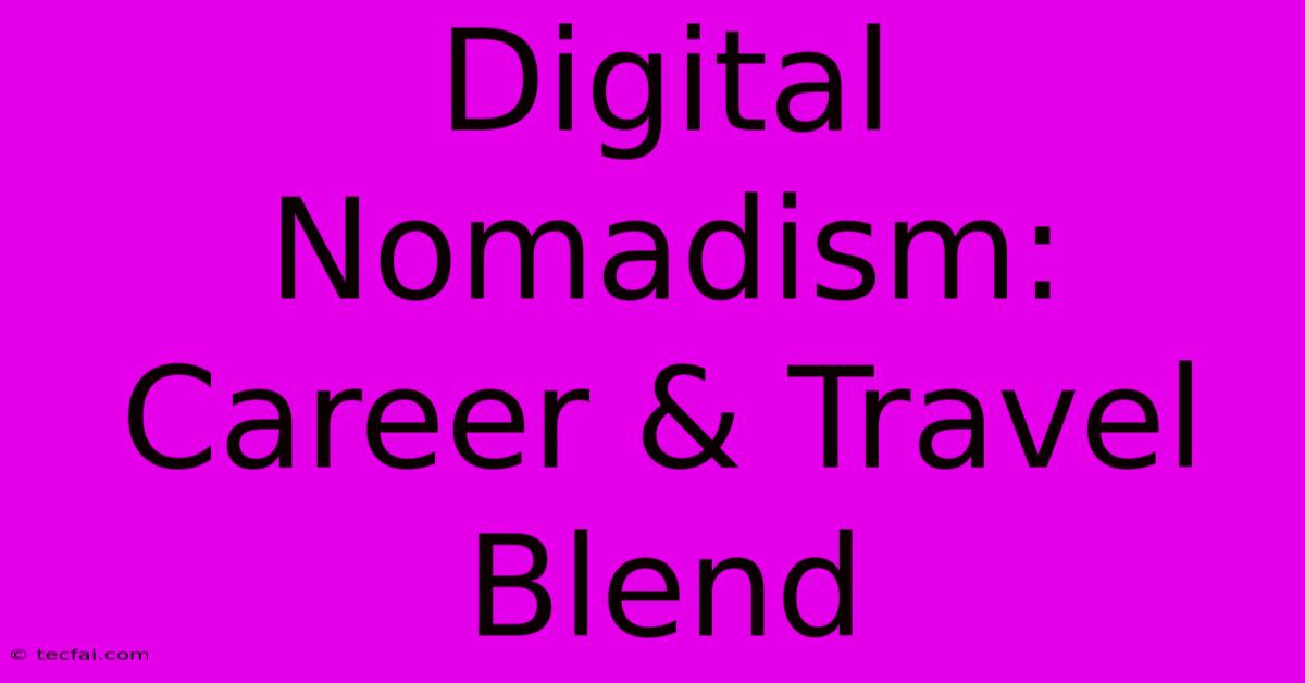 Digital Nomadism: Career & Travel Blend