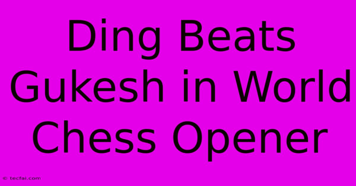 Ding Beats Gukesh In World Chess Opener