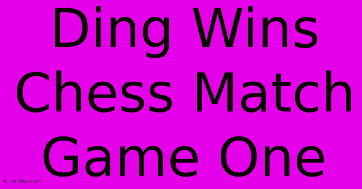 Ding Wins Chess Match Game One