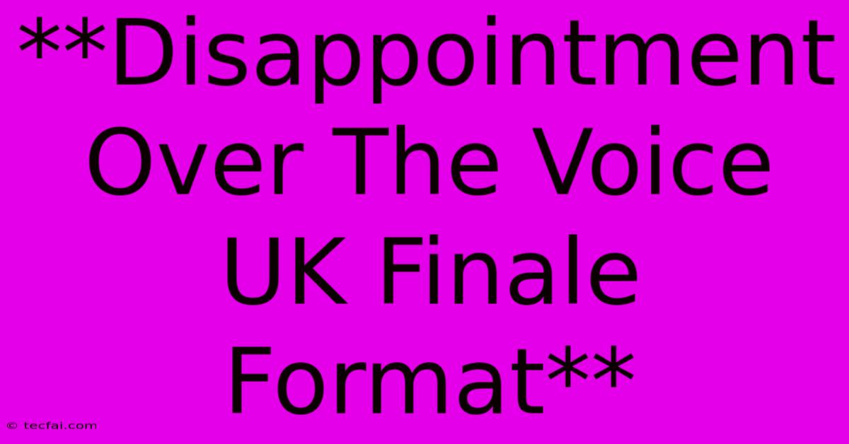 **Disappointment Over The Voice UK Finale Format**