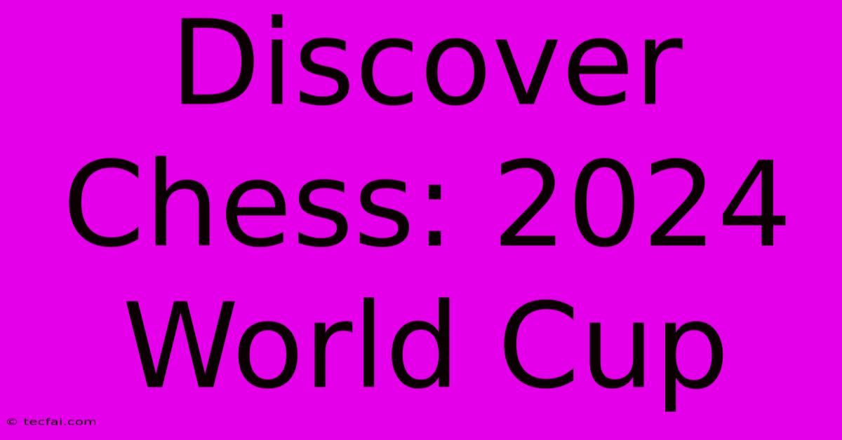 Discover Chess: 2024 World Cup