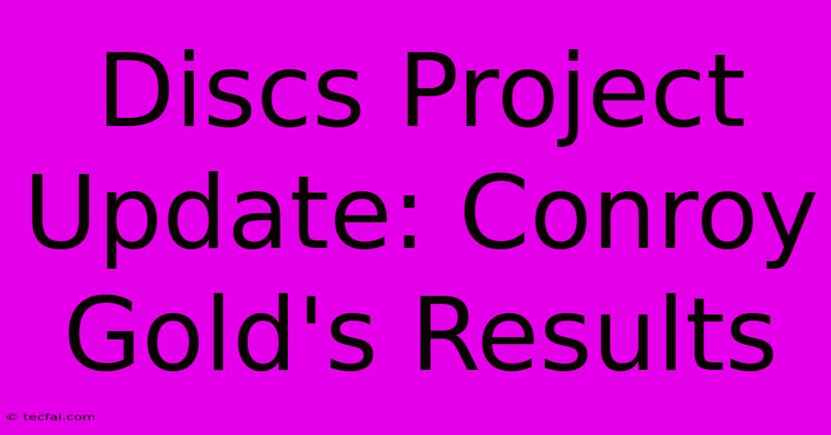 Discs Project Update: Conroy Gold's Results