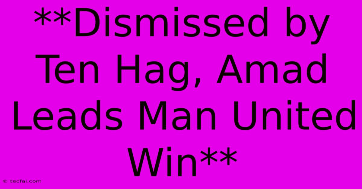 **Dismissed By Ten Hag, Amad Leads Man United Win**