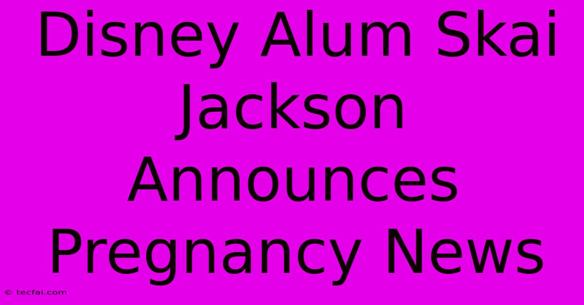 Disney Alum Skai Jackson Announces Pregnancy News