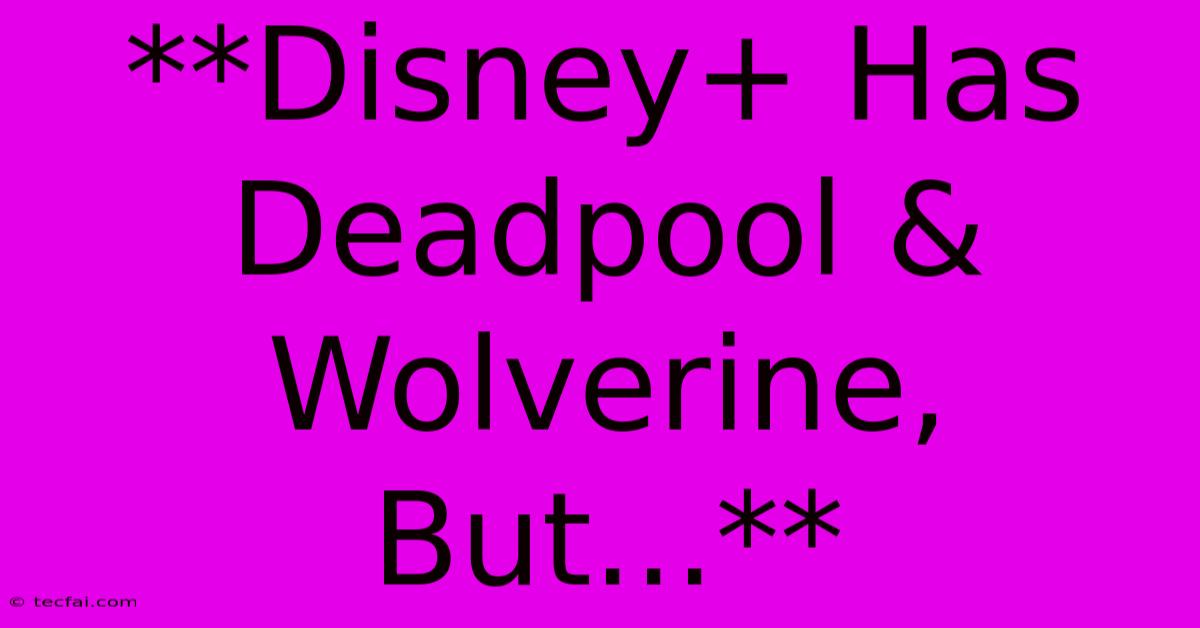 **Disney+ Has Deadpool & Wolverine, But...**