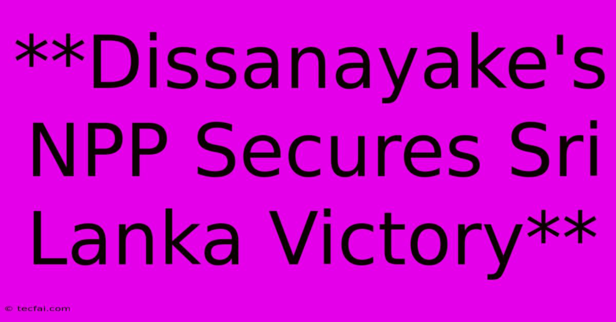 **Dissanayake's NPP Secures Sri Lanka Victory**