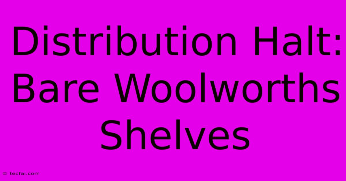 Distribution Halt: Bare Woolworths Shelves