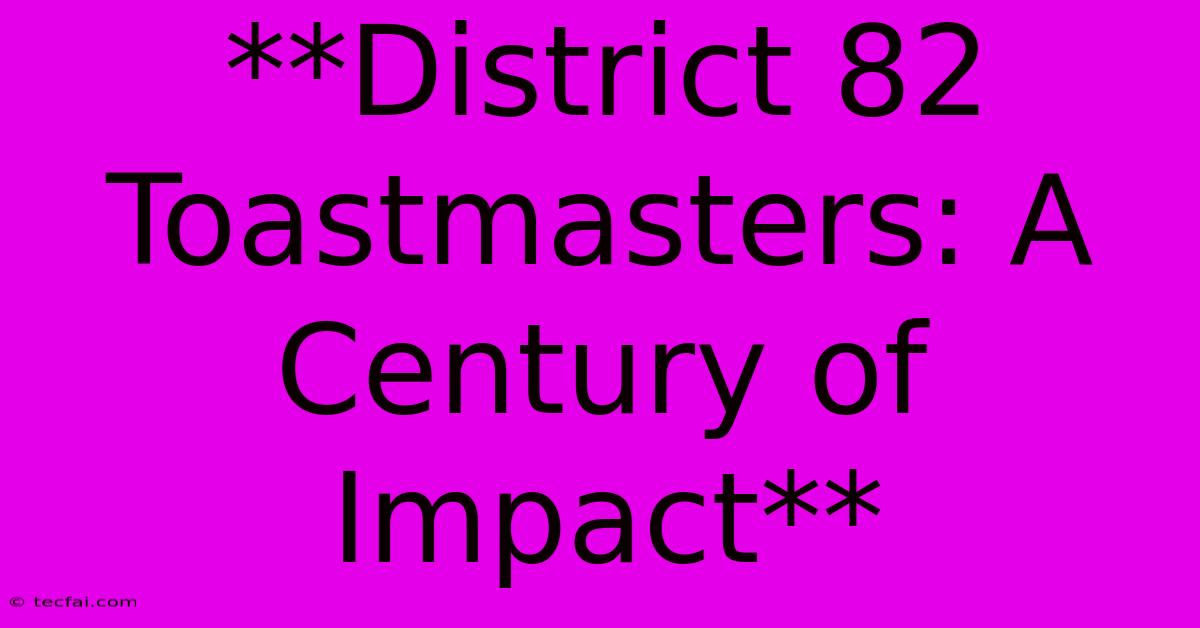 **District 82 Toastmasters: A Century Of Impact** 