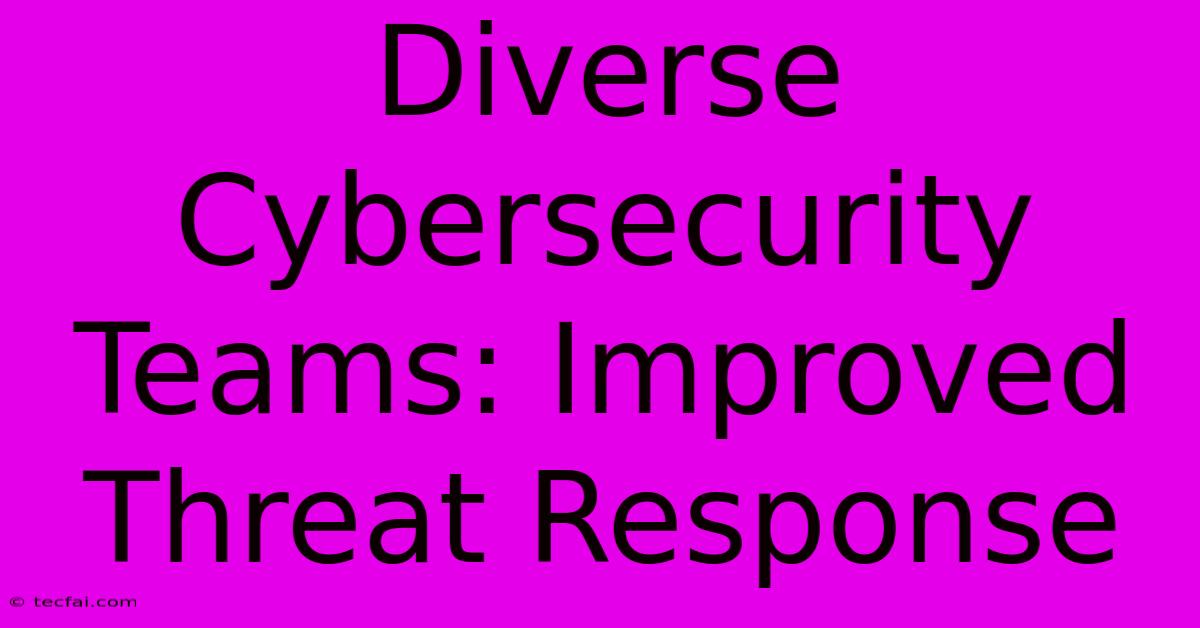 Diverse Cybersecurity Teams: Improved Threat Response