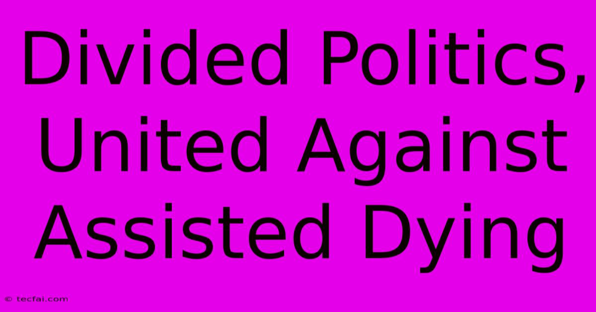 Divided Politics, United Against Assisted Dying