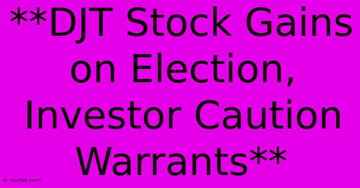 **DJT Stock Gains On Election, Investor Caution Warrants** 