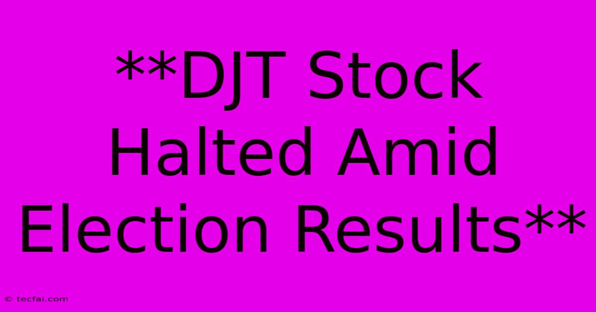 **DJT Stock Halted Amid Election Results**