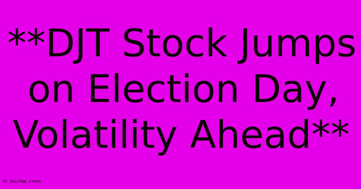 **DJT Stock Jumps On Election Day, Volatility Ahead** 