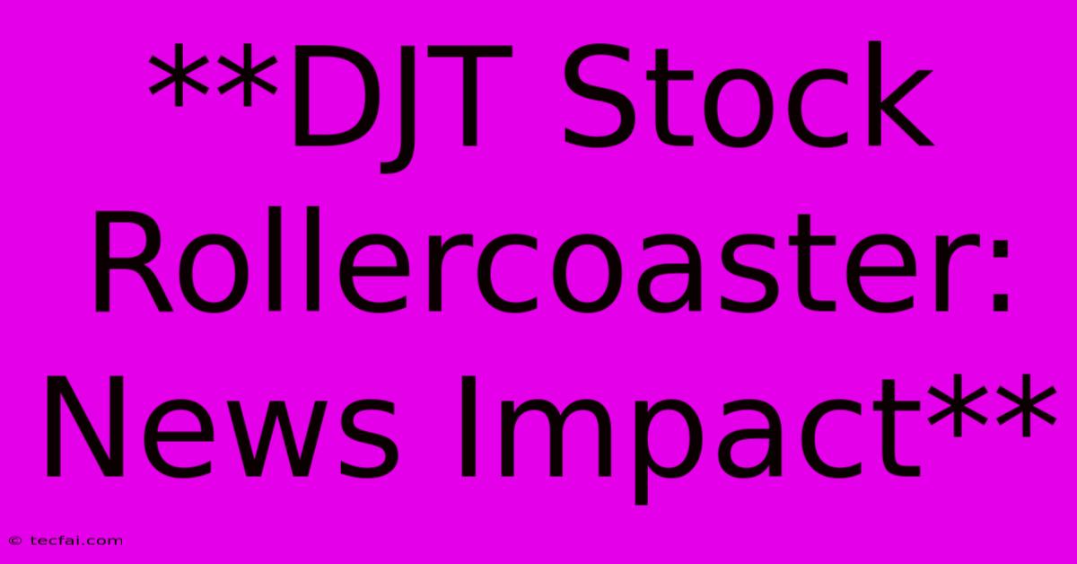 **DJT Stock Rollercoaster: News Impact**