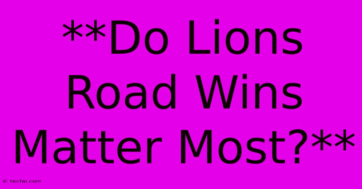 **Do Lions Road Wins Matter Most?**