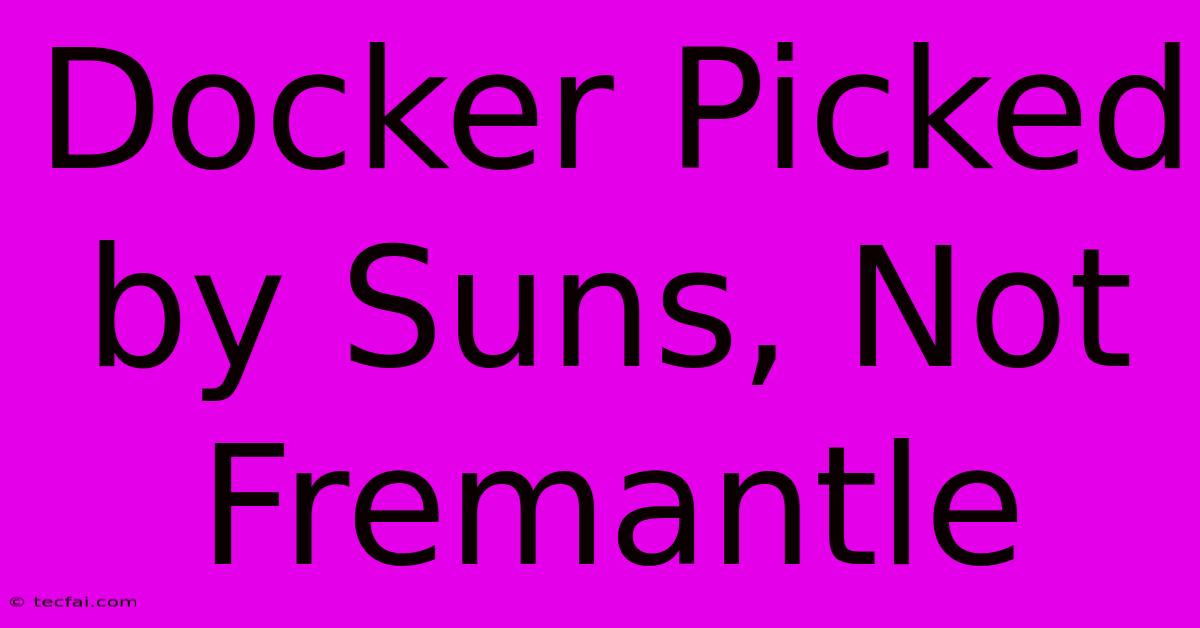 Docker Picked By Suns, Not Fremantle