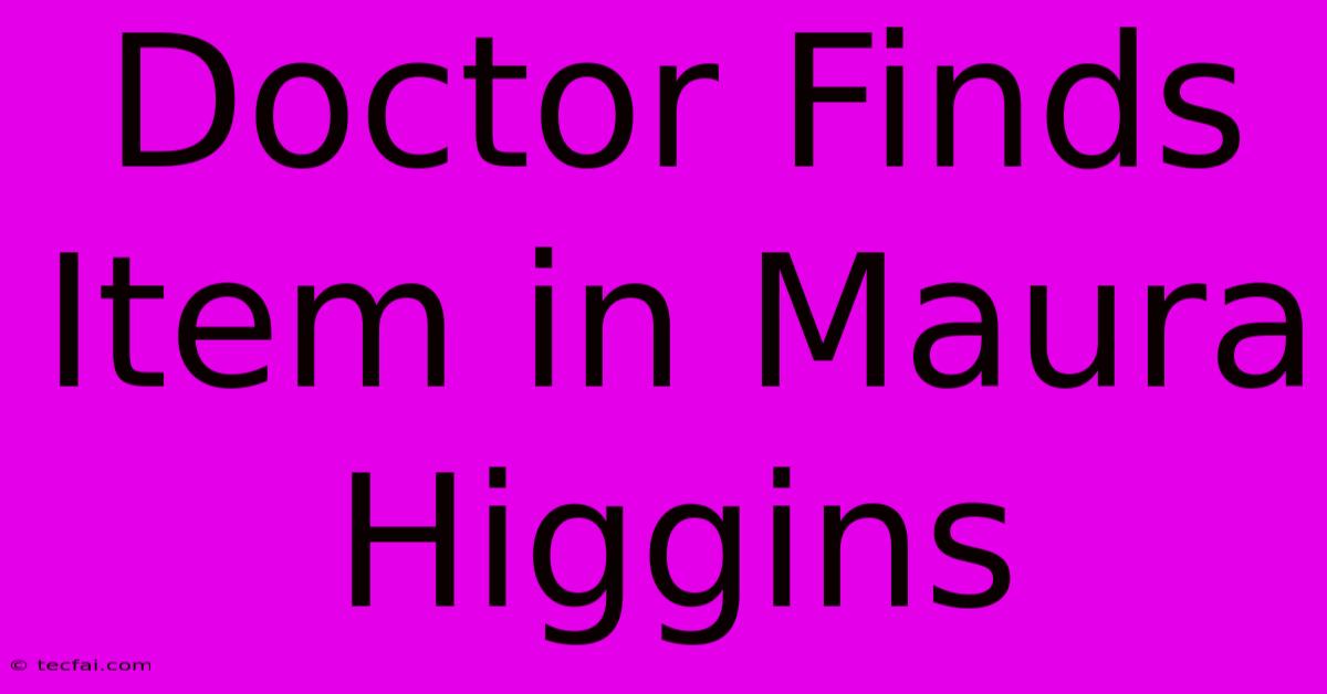 Doctor Finds Item In Maura Higgins