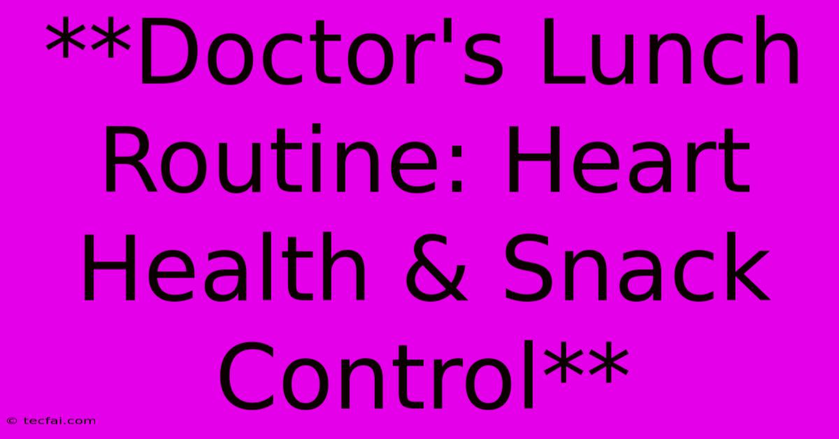 **Doctor's Lunch Routine: Heart Health & Snack Control**