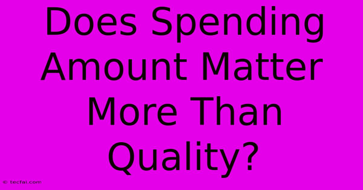 Does Spending Amount Matter More Than Quality?