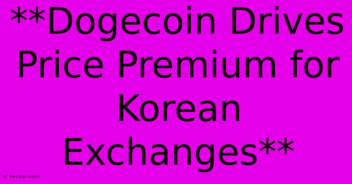 **Dogecoin Drives Price Premium For Korean Exchanges**