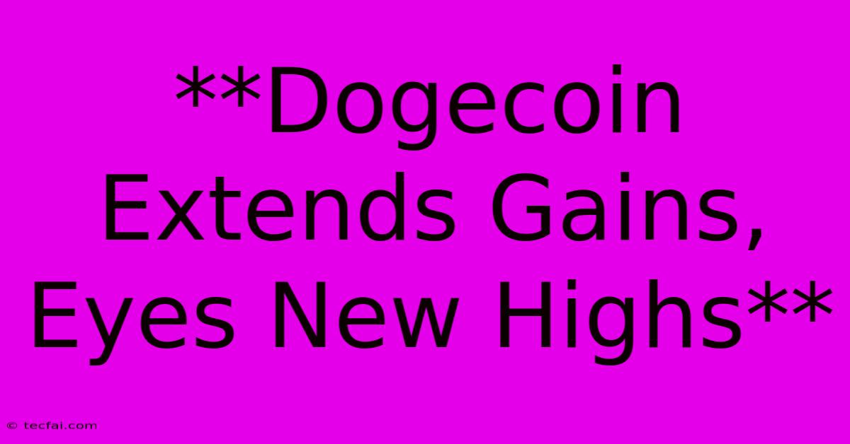 **Dogecoin Extends Gains, Eyes New Highs**