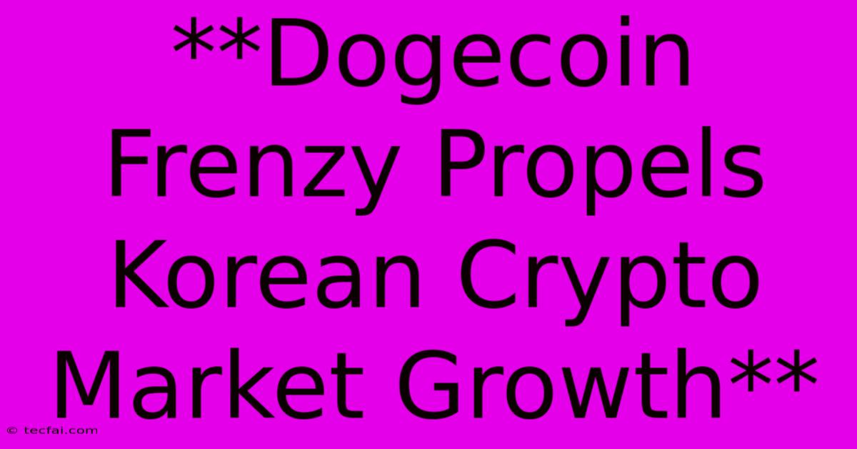 **Dogecoin Frenzy Propels Korean Crypto Market Growth**