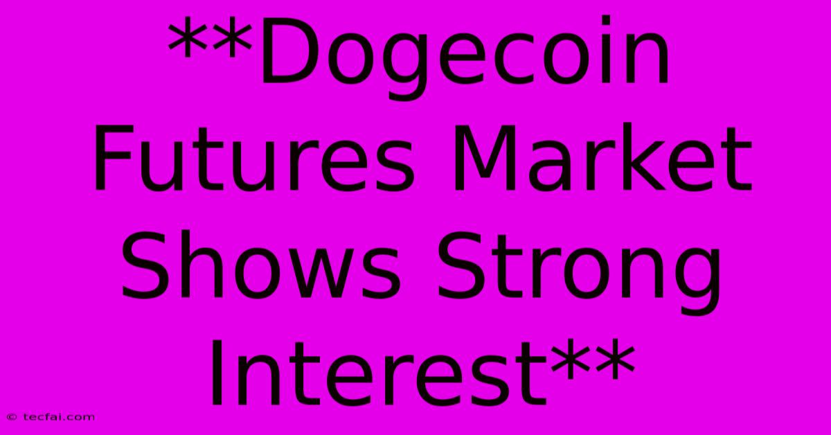 **Dogecoin Futures Market Shows Strong Interest**