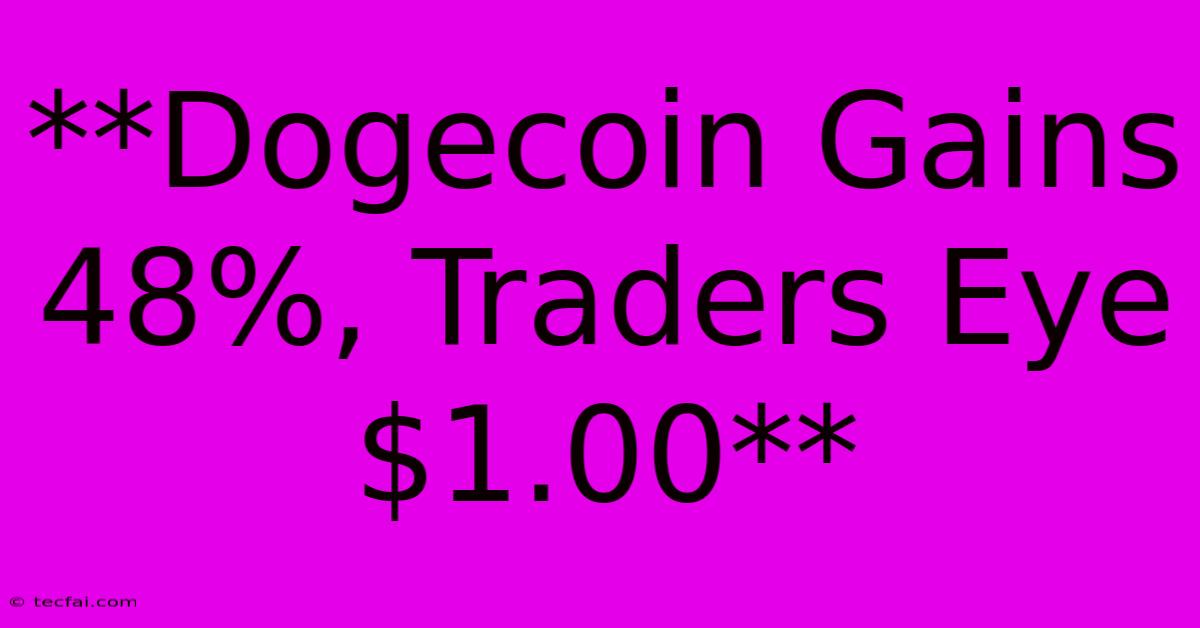 **Dogecoin Gains 48%, Traders Eye $1.00**