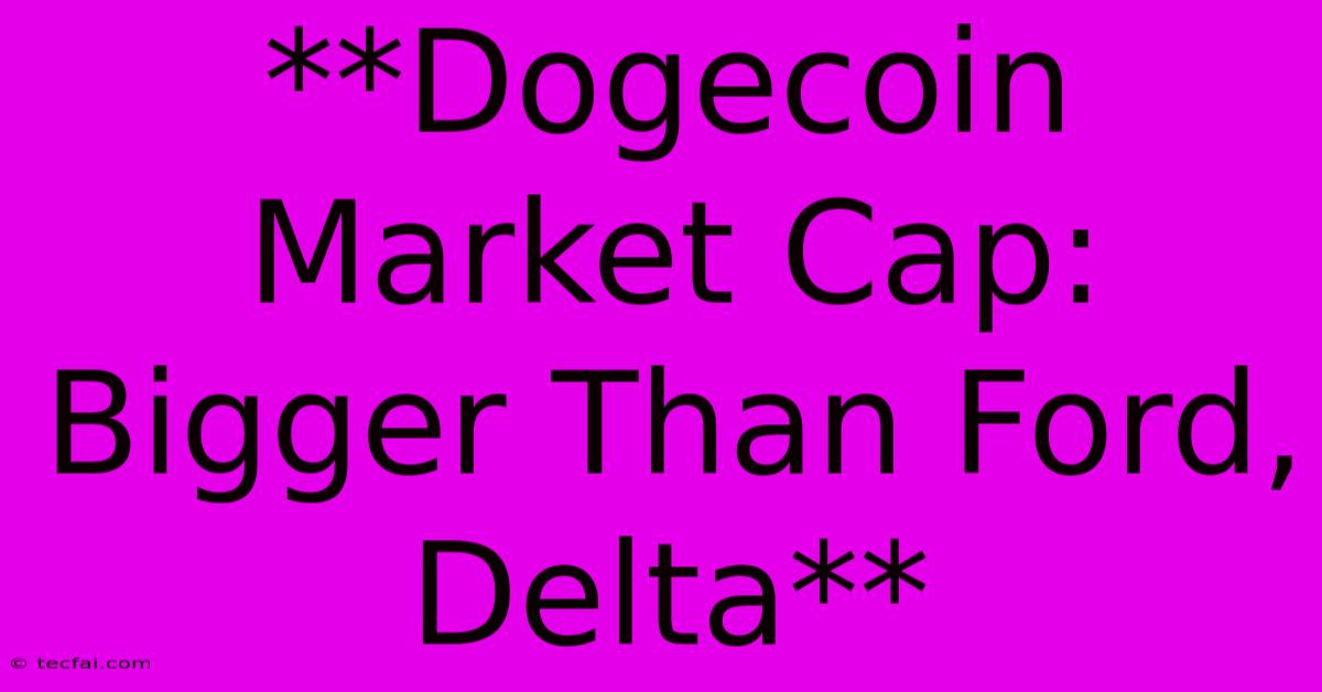 **Dogecoin Market Cap: Bigger Than Ford, Delta** 