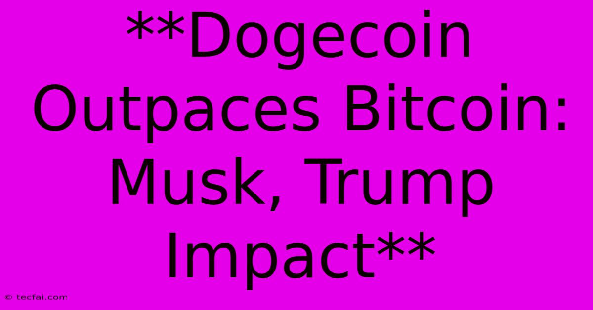 **Dogecoin Outpaces Bitcoin: Musk, Trump Impact**