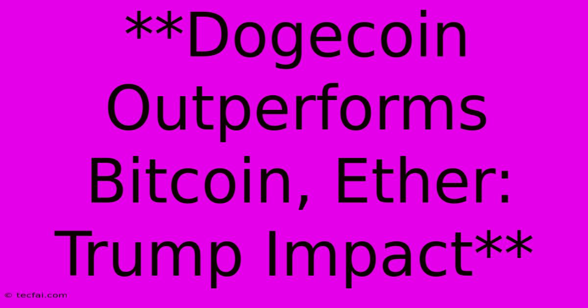 **Dogecoin Outperforms Bitcoin, Ether: Trump Impact** 