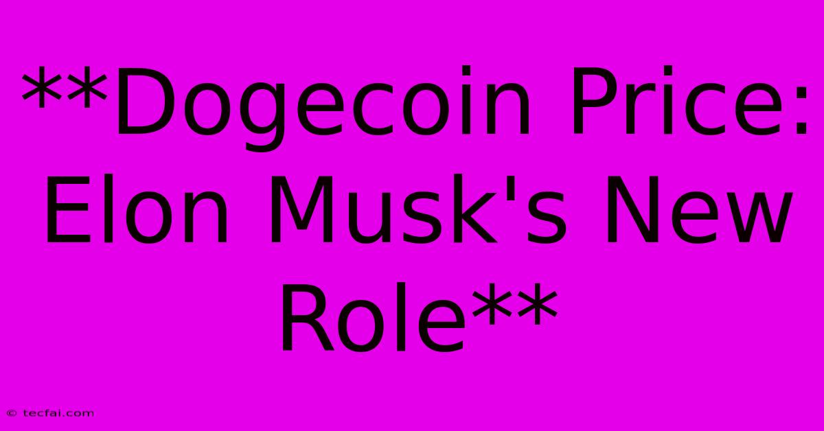 **Dogecoin Price: Elon Musk's New Role**