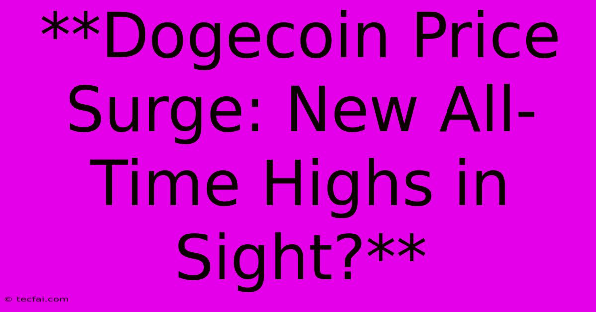 **Dogecoin Price Surge: New All-Time Highs In Sight?**